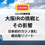 日本初のカジノ含む統合型リゾート！大阪IRの挑戦とその影響