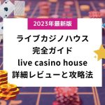 ライブカジノハウス Live Casino House 完全ガイド！詳細レビューと独自の攻略法