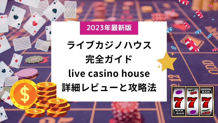 ライブカジノハウス Live Casino House 完全ガイド！詳細レビューと独自の攻略法